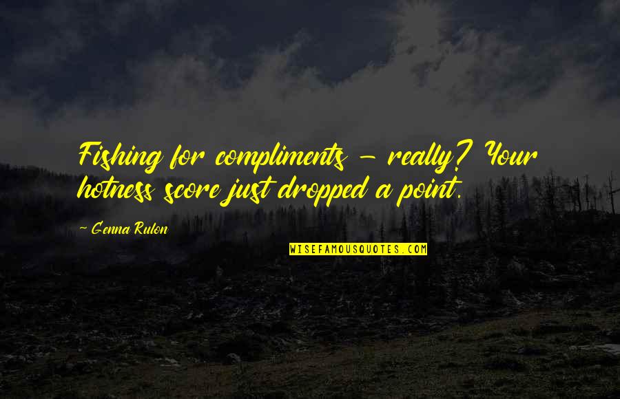My Hotness Quotes By Genna Rulon: Fishing for compliments - really? Your hotness score