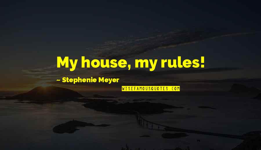 My House My Rules Quotes By Stephenie Meyer: My house, my rules!