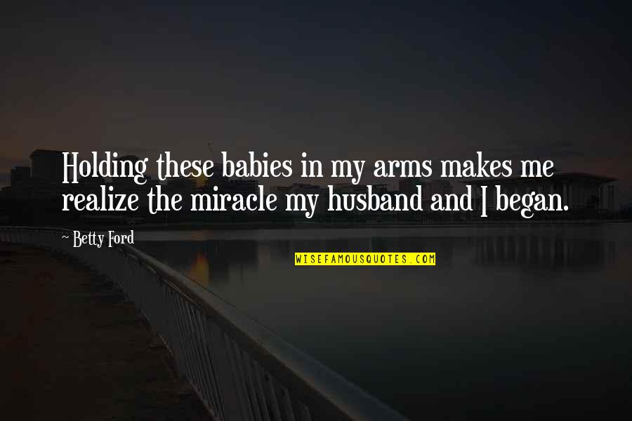 My Husband And Baby Quotes By Betty Ford: Holding these babies in my arms makes me