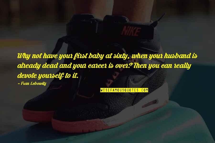 My Husband And Baby Quotes By Fran Lebowitz: Why not have your first baby at sixty,