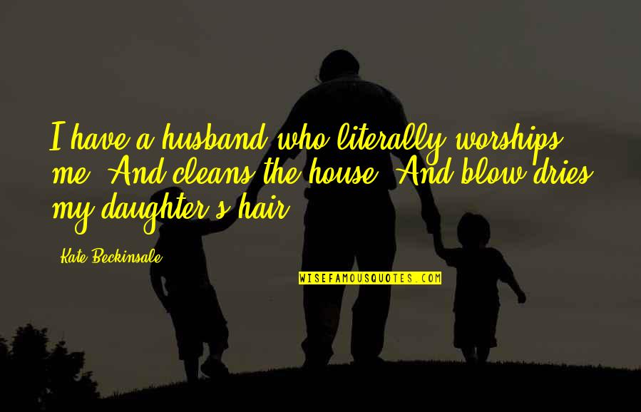 My Husband And Daughter Quotes By Kate Beckinsale: I have a husband who literally worships me.