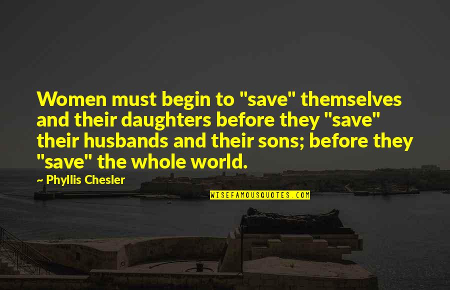 My Husband And Daughter Quotes By Phyllis Chesler: Women must begin to "save" themselves and their