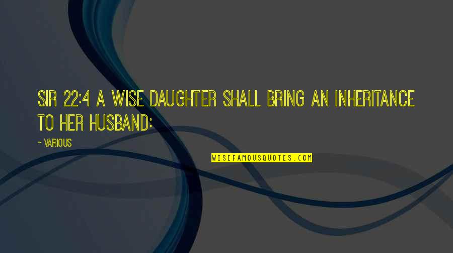 My Husband And Daughter Quotes By Various: Sir 22:4 A wise daughter shall bring an