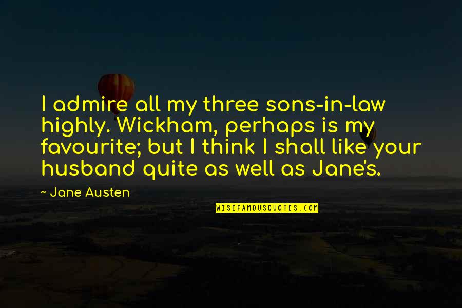 My Husband And Sons Quotes By Jane Austen: I admire all my three sons-in-law highly. Wickham,