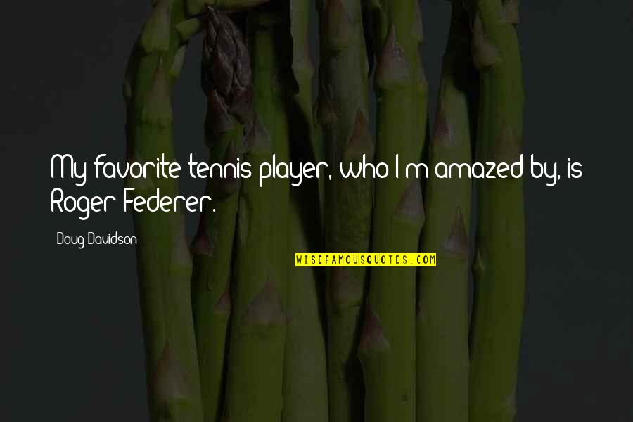 My Husband Doesnt Care About Me Quotes By Doug Davidson: My favorite tennis player, who I'm amazed by, My Husband Doesnt Care About Me Quotes By Doug Davidson: My favorite tennis player, who I'm amazed by,