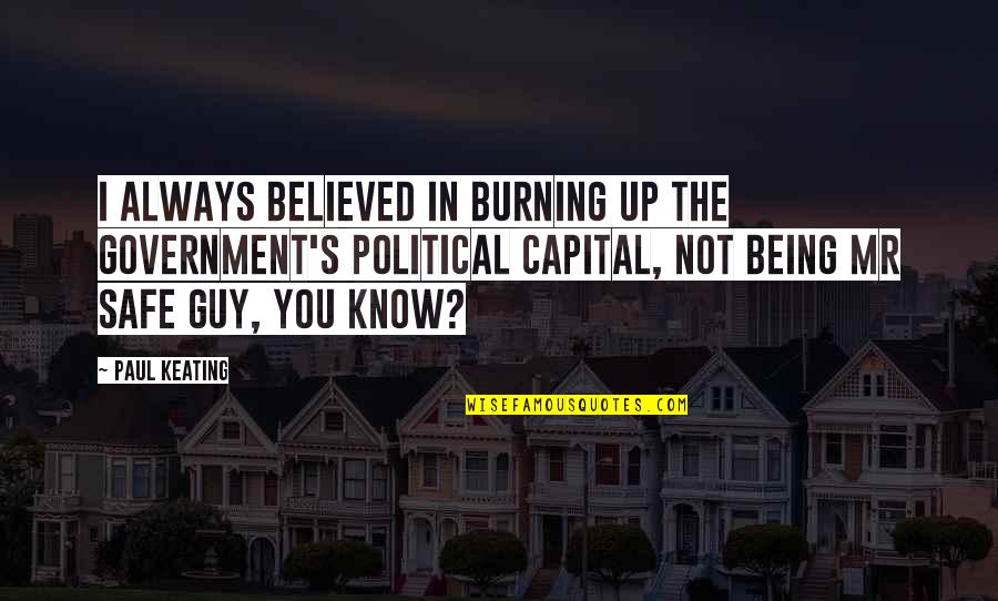 My Husband Doesnt Care About Me Quotes By Paul Keating: I always believed in burning up the government's My Husband Doesnt Care About Me Quotes By Paul Keating: I always believed in burning up the government's