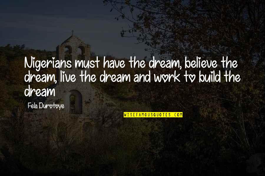My Husband In Heaven Quotes By Fela Durotoye: Nigerians must have the dream, believe the dream, My Husband In Heaven Quotes By Fela Durotoye: Nigerians must have the dream, believe the dream,