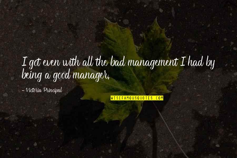 My Husband In Heaven Quotes By Victoria Principal: I got even with all the bad management My Husband In Heaven Quotes By Victoria Principal: I got even with all the bad management