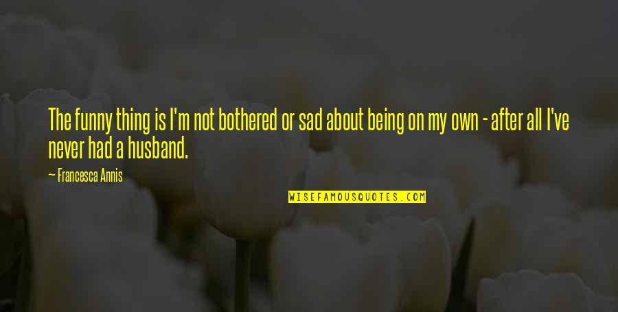 My Husband Is Funny Quotes By Francesca Annis: The funny thing is I'm not bothered or