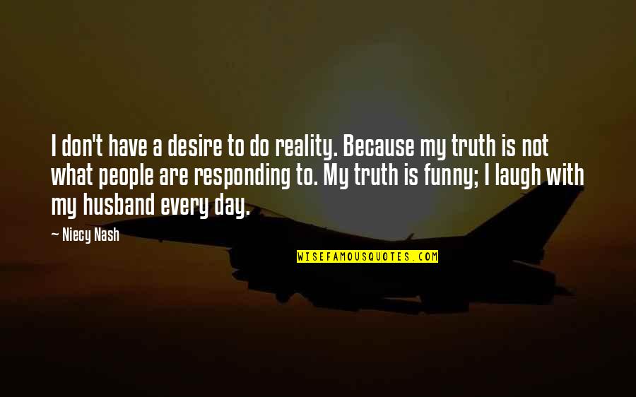 My Husband Is Funny Quotes By Niecy Nash: I don't have a desire to do reality. My Husband Is Funny Quotes By Niecy Nash: I don't have a desire to do reality.