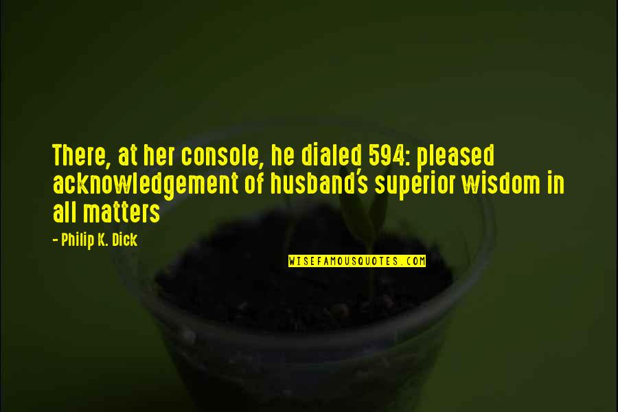 My Husband Is Funny Quotes By Philip K. Dick: There, at her console, he dialed 594: pleased My Husband Is Funny Quotes By Philip K. Dick: There, at her console, he dialed 594: pleased