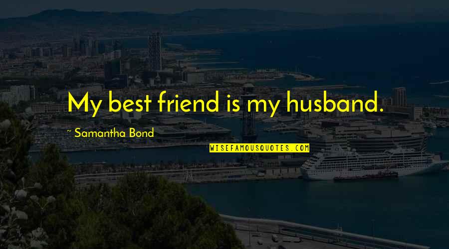 My Husband Is My Only Friend Quotes By Samantha Bond: My best friend is my husband.