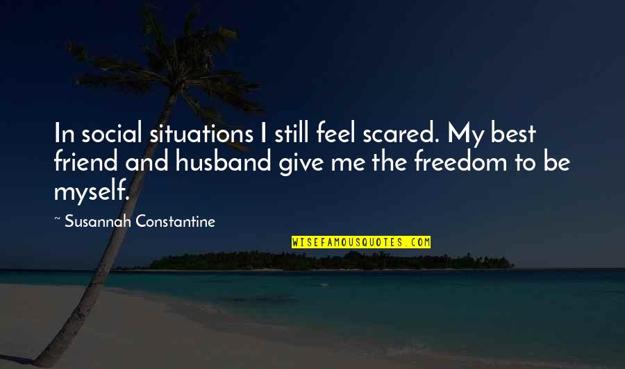 My Husband Is My Only Friend Quotes By Susannah Constantine: In social situations I still feel scared. My