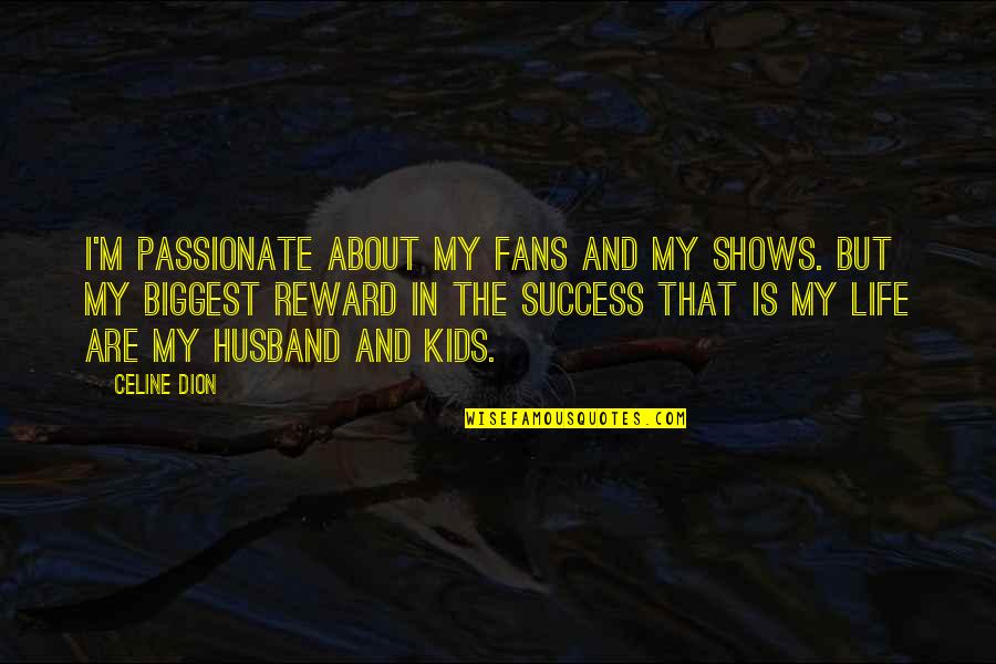 My Husband Is My Quotes By Celine Dion: I'm passionate about my fans and my shows.