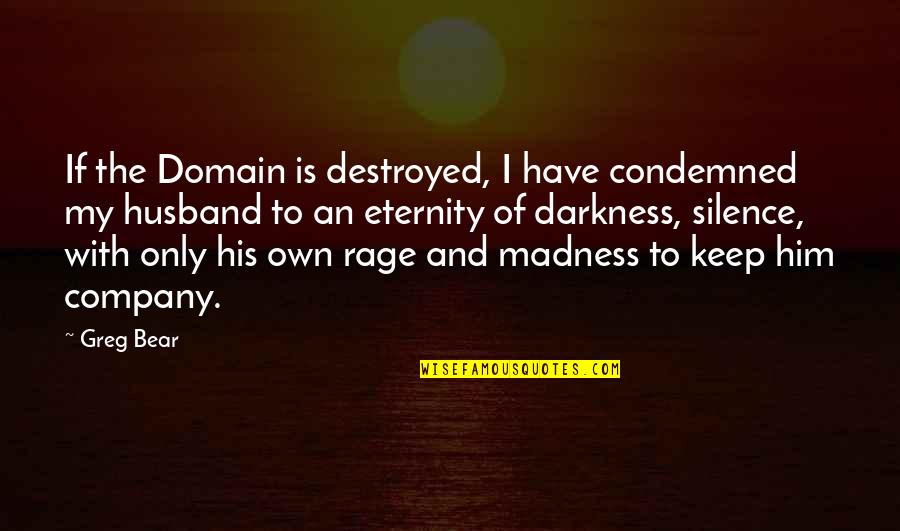 My Husband Is My Quotes By Greg Bear: If the Domain is destroyed, I have condemned