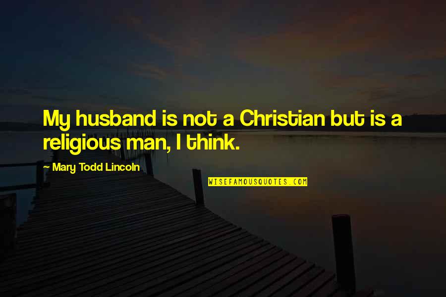 My Husband Is My Quotes By Mary Todd Lincoln: My husband is not a Christian but is