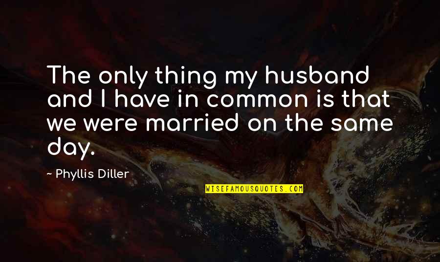 My Husband Is My Quotes By Phyllis Diller: The only thing my husband and I have