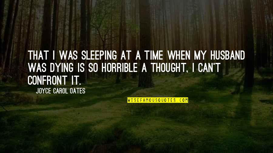 My Husband Is Quotes By Joyce Carol Oates: That I was sleeping at a time when