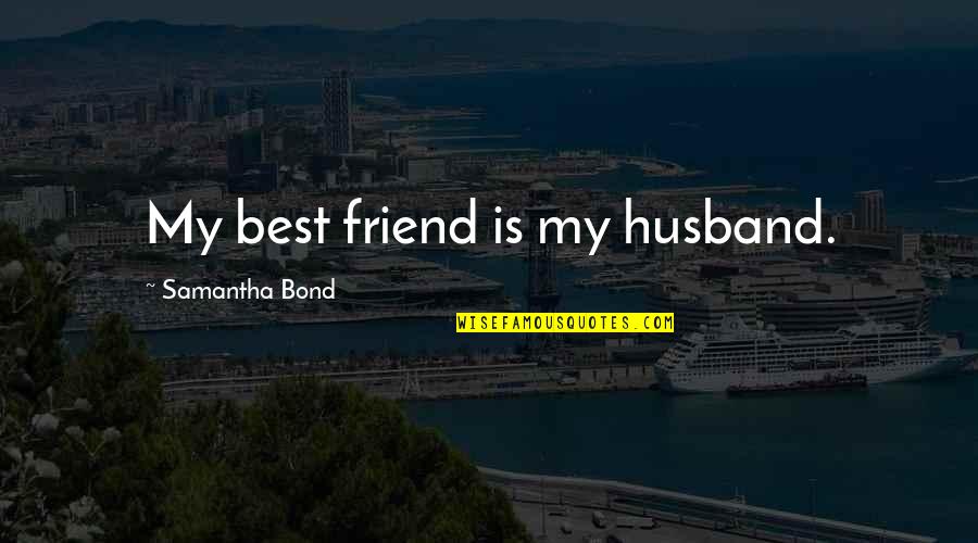My Husband Is Quotes By Samantha Bond: My best friend is my husband.