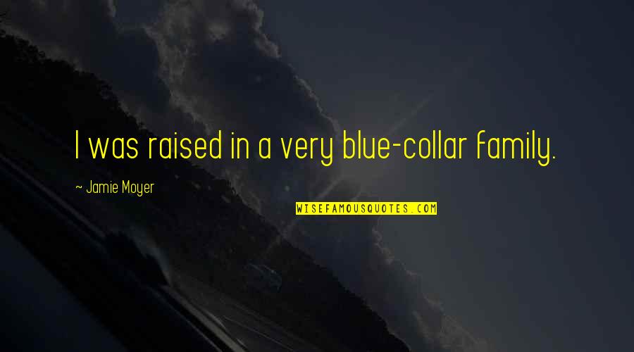 My Husband Is The Best Man In The World Quotes By Jamie Moyer: I was raised in a very blue-collar family.