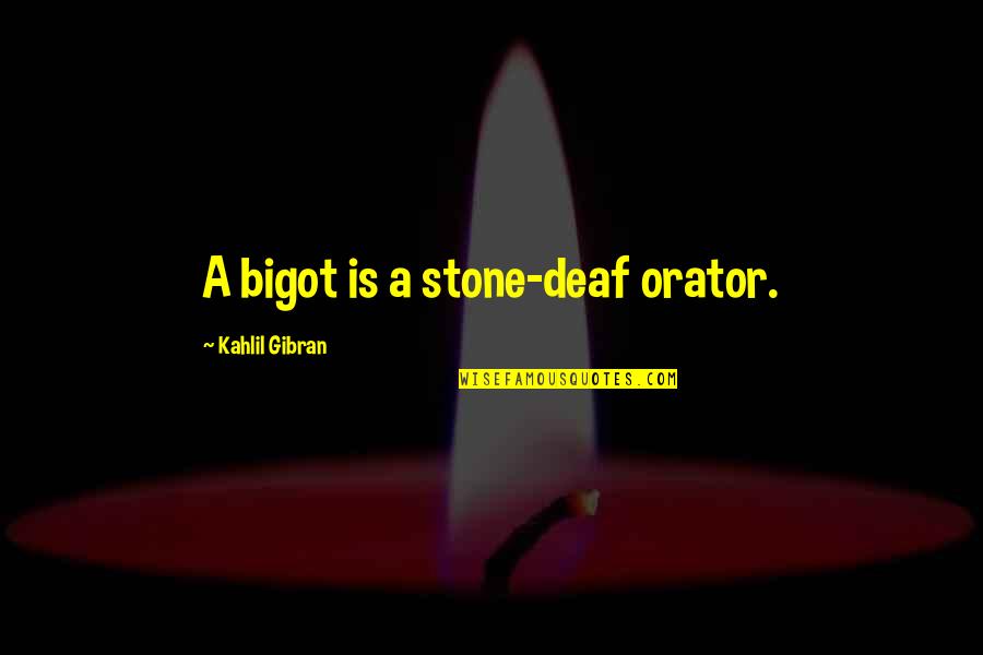 My Husband Left Me For Another Woman Quotes By Kahlil Gibran: A bigot is a stone-deaf orator.