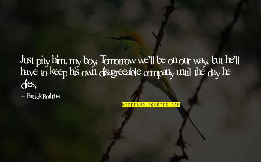 My Husband Understands Me Quotes By Patrick Rothfuss: Just pity him, my boy. Tomorrow we'll be