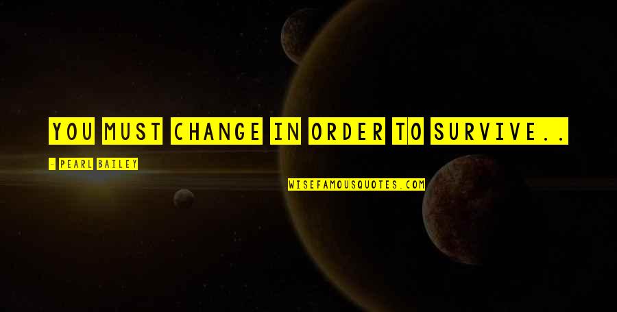 My Husband Who Passed Away Quotes By Pearl Bailey: You must change in order to survive.. My Husband Who Passed Away Quotes By Pearl Bailey: You must change in order to survive..
