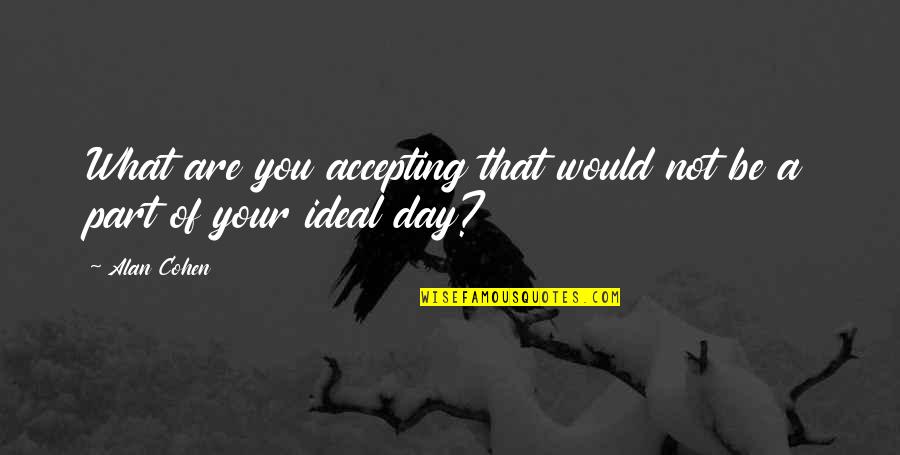 My Ideal Day Quotes By Alan Cohen: What are you accepting that would not be