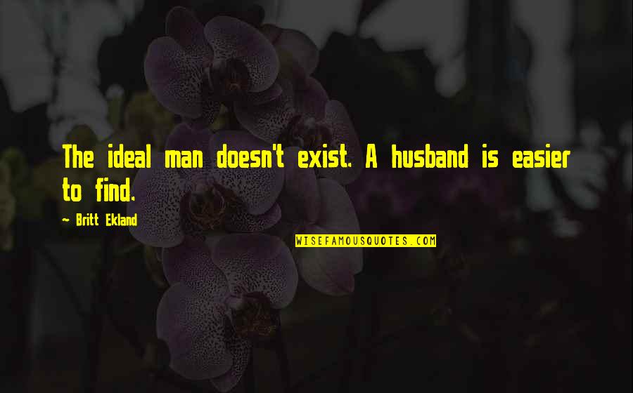 My Ideal Husband Quotes By Britt Ekland: The ideal man doesn't exist. A husband is My Ideal Husband Quotes By Britt Ekland: The ideal man doesn't exist. A husband is