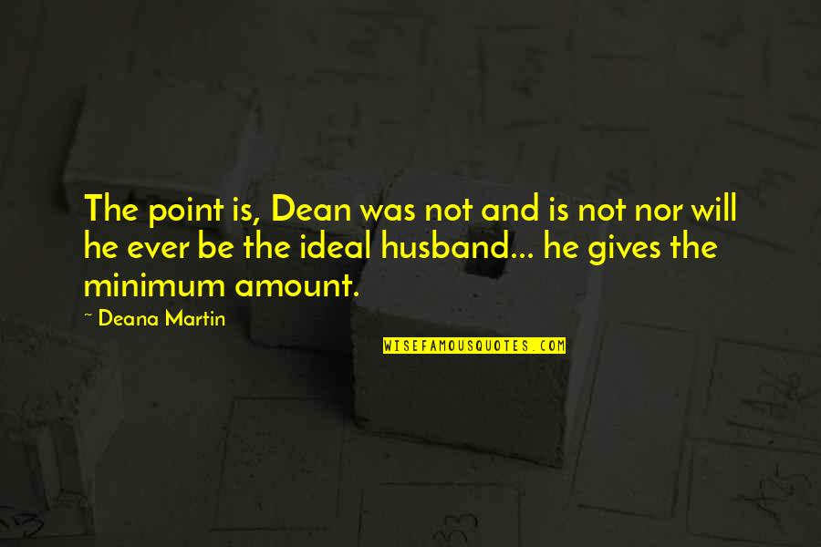 My Ideal Husband Quotes By Deana Martin: The point is, Dean was not and is My Ideal Husband Quotes By Deana Martin: The point is, Dean was not and is