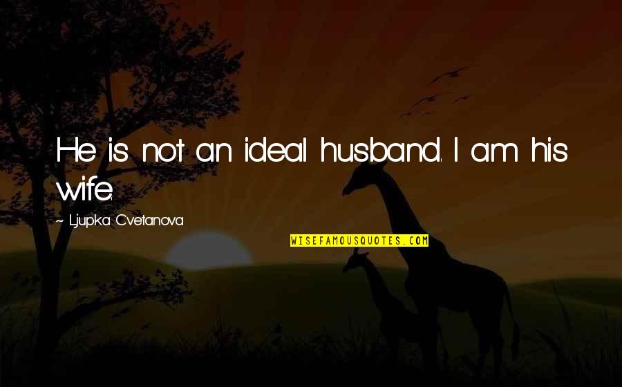 My Ideal Husband Quotes By Ljupka Cvetanova: He is not an ideal husband. I am My Ideal Husband Quotes By Ljupka Cvetanova: He is not an ideal husband. I am