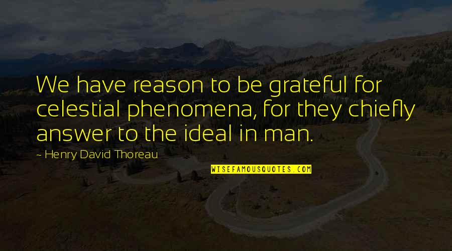My Ideal Man Quotes By Henry David Thoreau: We have reason to be grateful for celestial