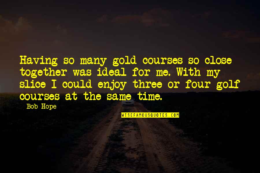 My Ideal Quotes By Bob Hope: Having so many gold courses so close together