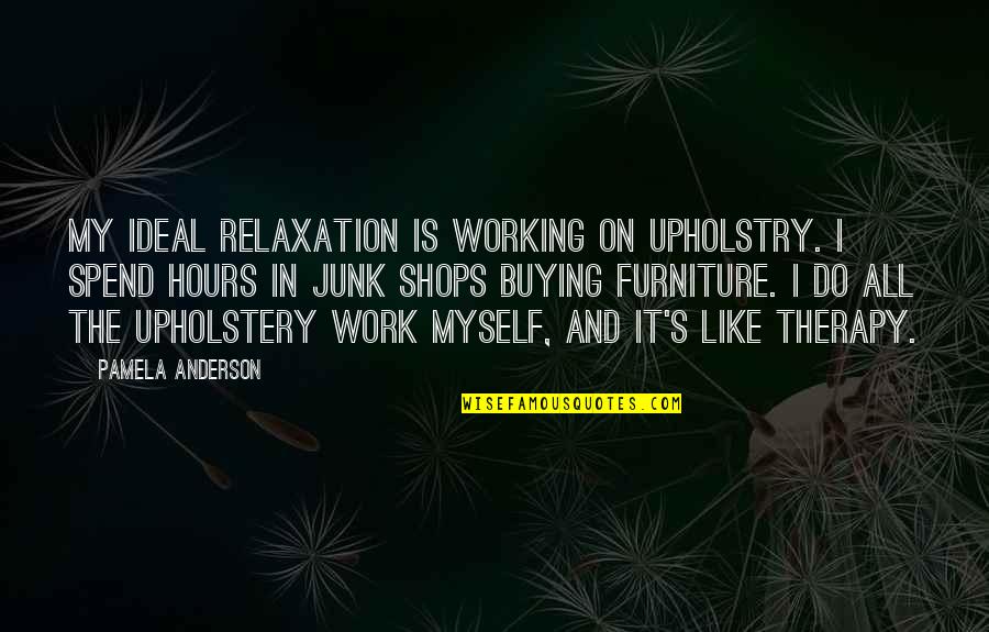 My Ideal Quotes By Pamela Anderson: My ideal relaxation is working on upholstry. I
