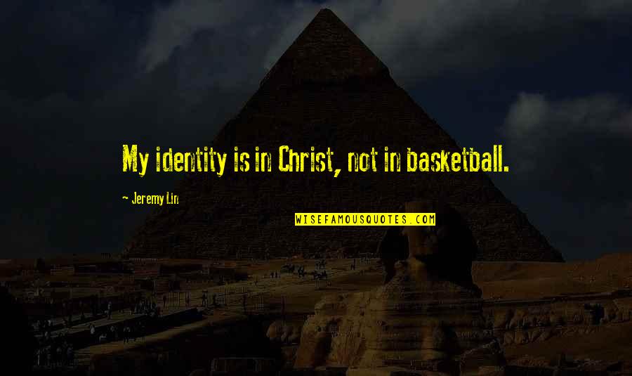 My Identity Quotes By Jeremy Lin: My identity is in Christ, not in basketball.