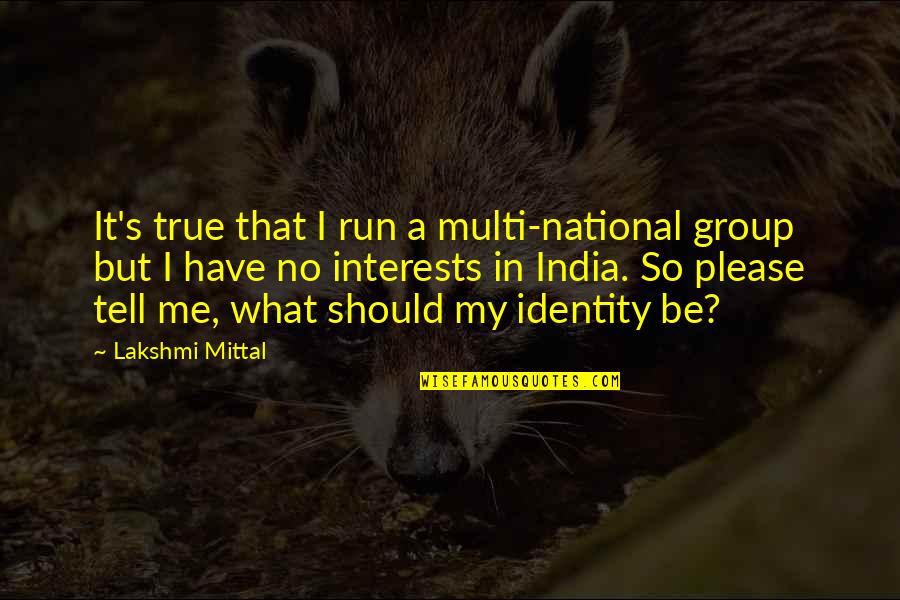 My Identity Quotes By Lakshmi Mittal: It's true that I run a multi-national group