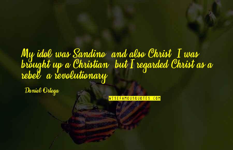 My Idol Quotes By Daniel Ortega: My idol was Sandino, and also Christ. I My Idol Quotes By Daniel Ortega: My idol was Sandino, and also Christ. I