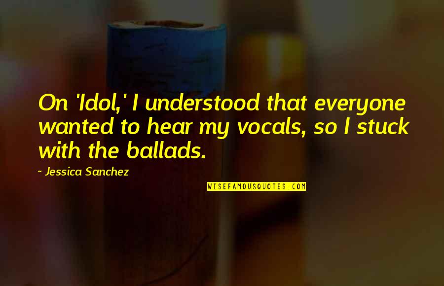 My Idol Quotes By Jessica Sanchez: On 'Idol,' I understood that everyone wanted to My Idol Quotes By Jessica Sanchez: On 'Idol,' I understood that everyone wanted to