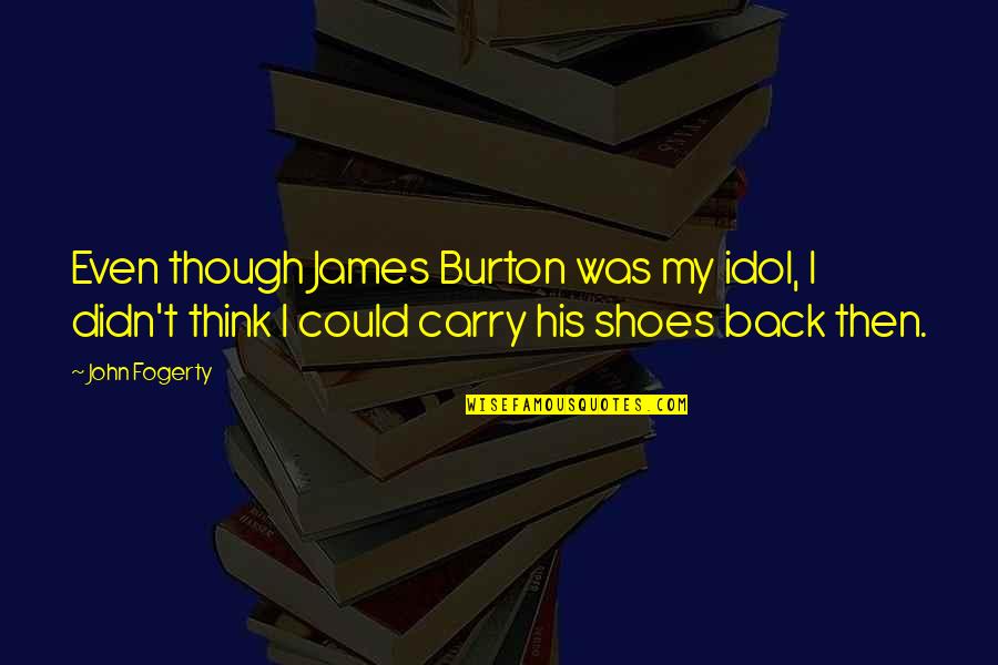 My Idol Quotes By John Fogerty: Even though James Burton was my idol, I My Idol Quotes By John Fogerty: Even though James Burton was my idol, I