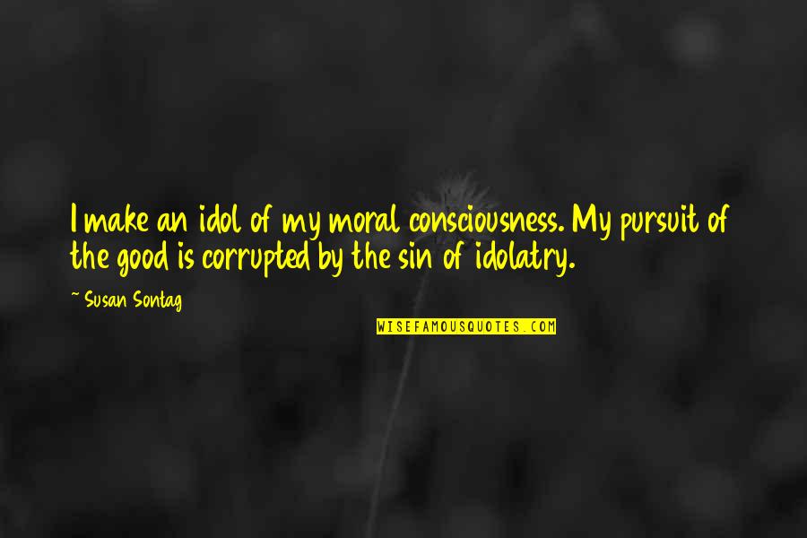 My Idol Quotes By Susan Sontag: I make an idol of my moral consciousness. My Idol Quotes By Susan Sontag: I make an idol of my moral consciousness.