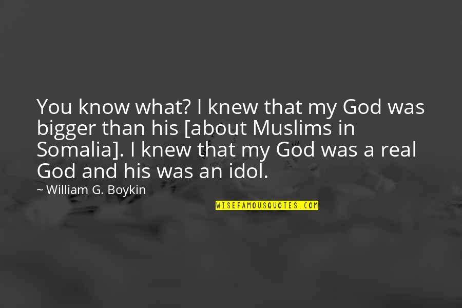 My Idol Quotes By William G. Boykin: You know what? I knew that my God My Idol Quotes By William G. Boykin: You know what? I knew that my God