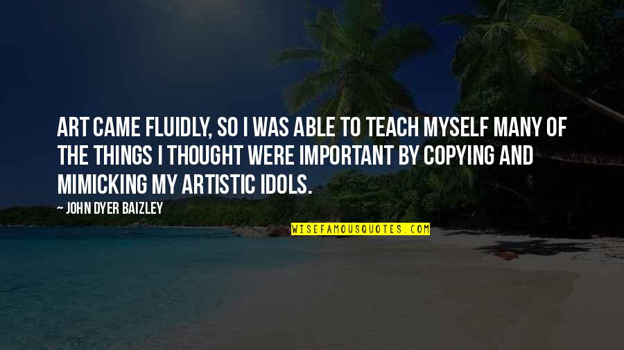 My Idols Quotes By John Dyer Baizley: Art came fluidly, so I was able to