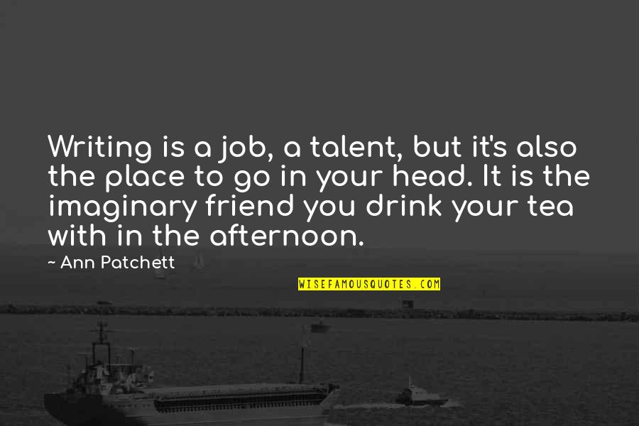 My Imaginary Friend Quotes By Ann Patchett: Writing is a job, a talent, but it's My Imaginary Friend Quotes By Ann Patchett: Writing is a job, a talent, but it's