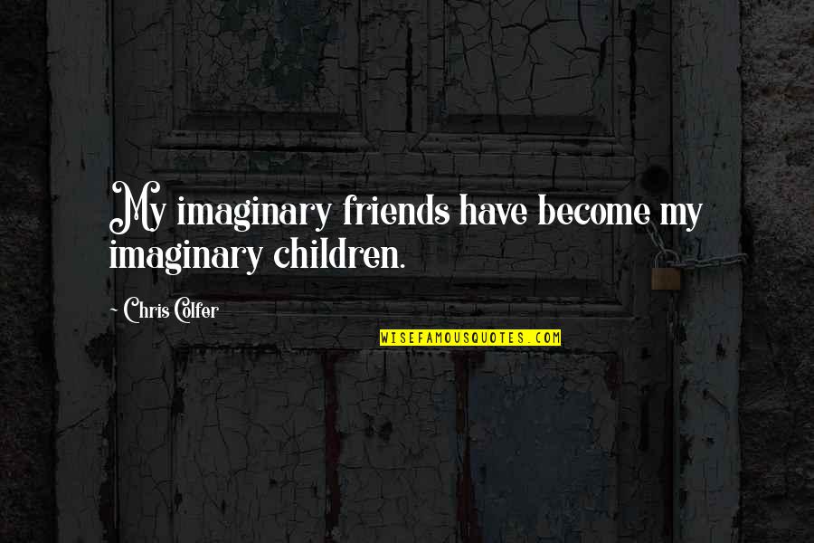 My Imaginary Friend Quotes By Chris Colfer: My imaginary friends have become my imaginary children. My Imaginary Friend Quotes By Chris Colfer: My imaginary friends have become my imaginary children.