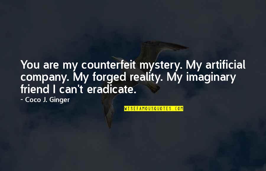 My Imaginary Friend Quotes By Coco J. Ginger: You are my counterfeit mystery. My artificial company. My Imaginary Friend Quotes By Coco J. Ginger: You are my counterfeit mystery. My artificial company.
