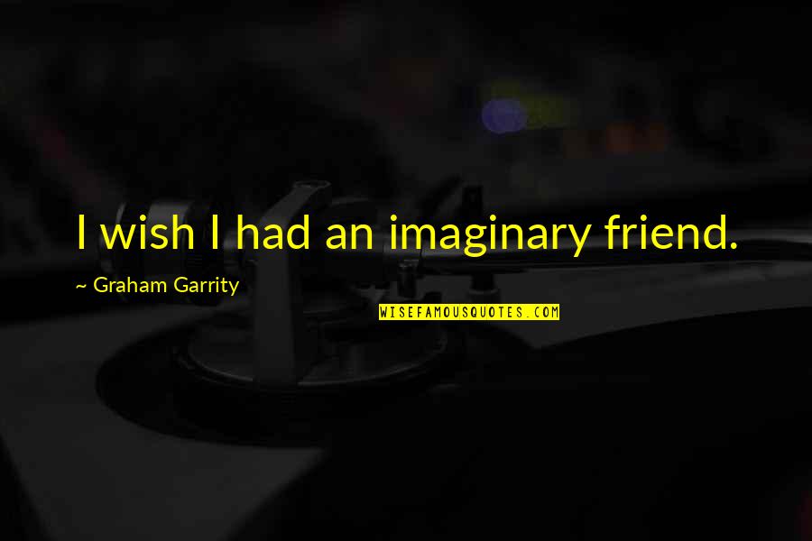 My Imaginary Friend Quotes By Graham Garrity: I wish I had an imaginary friend. My Imaginary Friend Quotes By Graham Garrity: I wish I had an imaginary friend.