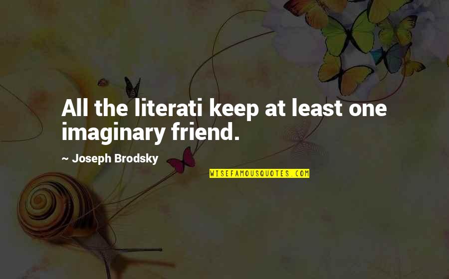My Imaginary Friend Quotes By Joseph Brodsky: All the literati keep at least one imaginary My Imaginary Friend Quotes By Joseph Brodsky: All the literati keep at least one imaginary