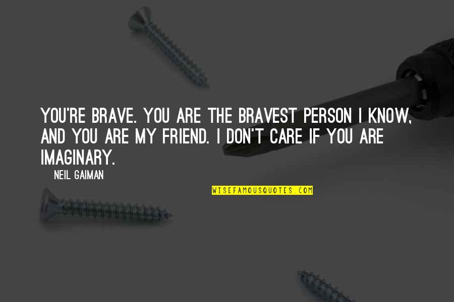 My Imaginary Friend Quotes By Neil Gaiman: You're brave. You are the bravest person I My Imaginary Friend Quotes By Neil Gaiman: You're brave. You are the bravest person I
