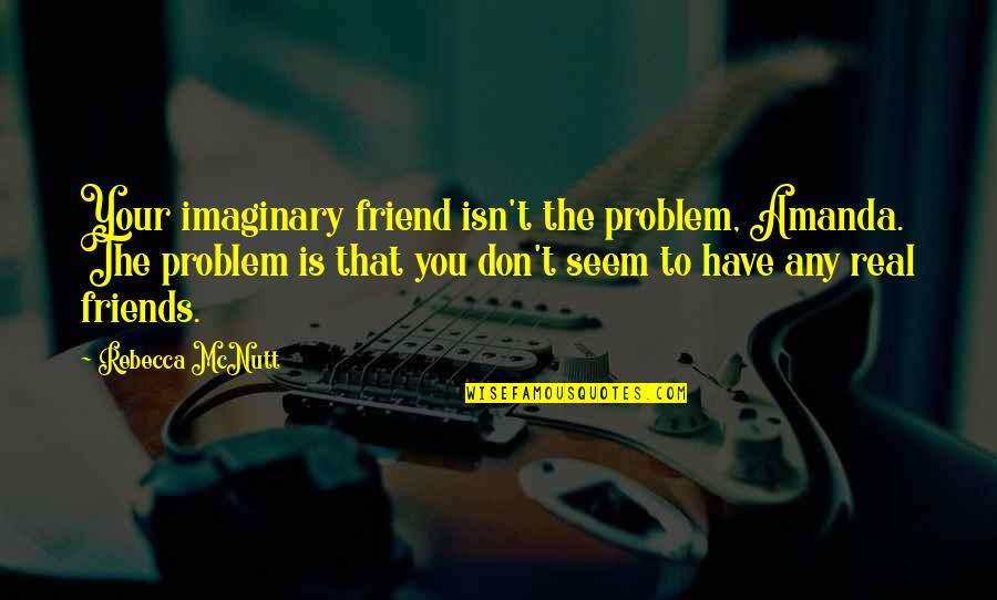 My Imaginary Friend Quotes By Rebecca McNutt: Your imaginary friend isn't the problem, Amanda. The My Imaginary Friend Quotes By Rebecca McNutt: Your imaginary friend isn't the problem, Amanda. The