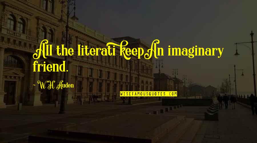 My Imaginary Friend Quotes By W. H. Auden: All the literati keepAn imaginary friend. My Imaginary Friend Quotes By W. H. Auden: All the literati keepAn imaginary friend.